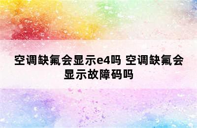 空调缺氟会显示e4吗 空调缺氟会显示故障码吗